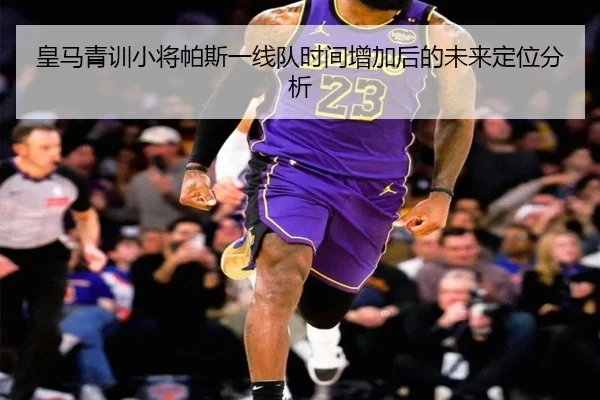 皇马青训小将帕斯一线队时间增加后的未来定位分析