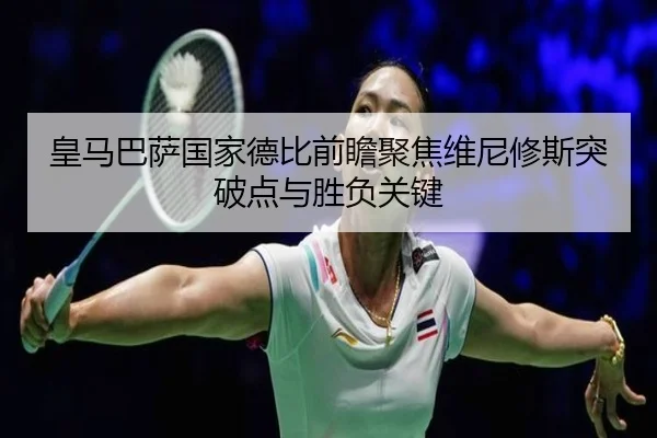皇马巴萨国家德比前瞻聚焦维尼修斯突破点与胜负关键