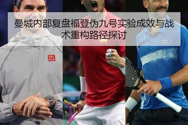 曼城内部复盘福登伪九号实验成效与战术重构路径探讨