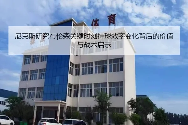 尼克斯研究布伦森关键时刻持球效率变化背后的价值与战术启示