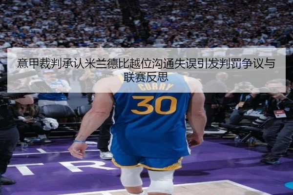 意甲裁判承认米兰德比越位沟通失误引发判罚争议与联赛反思