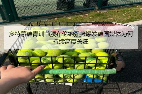 多特蒙德青训前腰布伦纳强势爆发德国媒体为何持续高度关注